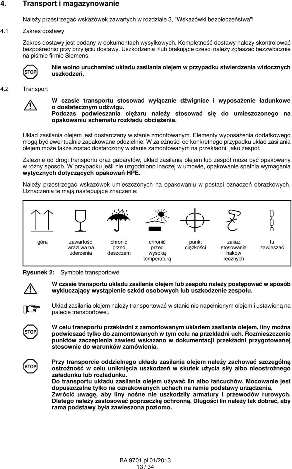 2 Transport Nie wolno uruchamiać układu zasilania olejem w przypadku stwierdzenia widocznych uszkodzeń. W czasie transportu stosować wyłącznie dźwignice i wyposażenie ładunkowe o dostatecznym udźwigu.