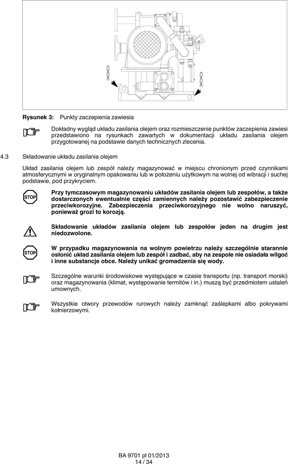 3 Składowanie układu zasilania olejem Układ zasilania olejem lub zespół należy magazynować w miejscu chronionym przed czynnikami atmosferycznymi w oryginalnym opakowaniu lub w położeniu użytkowym na