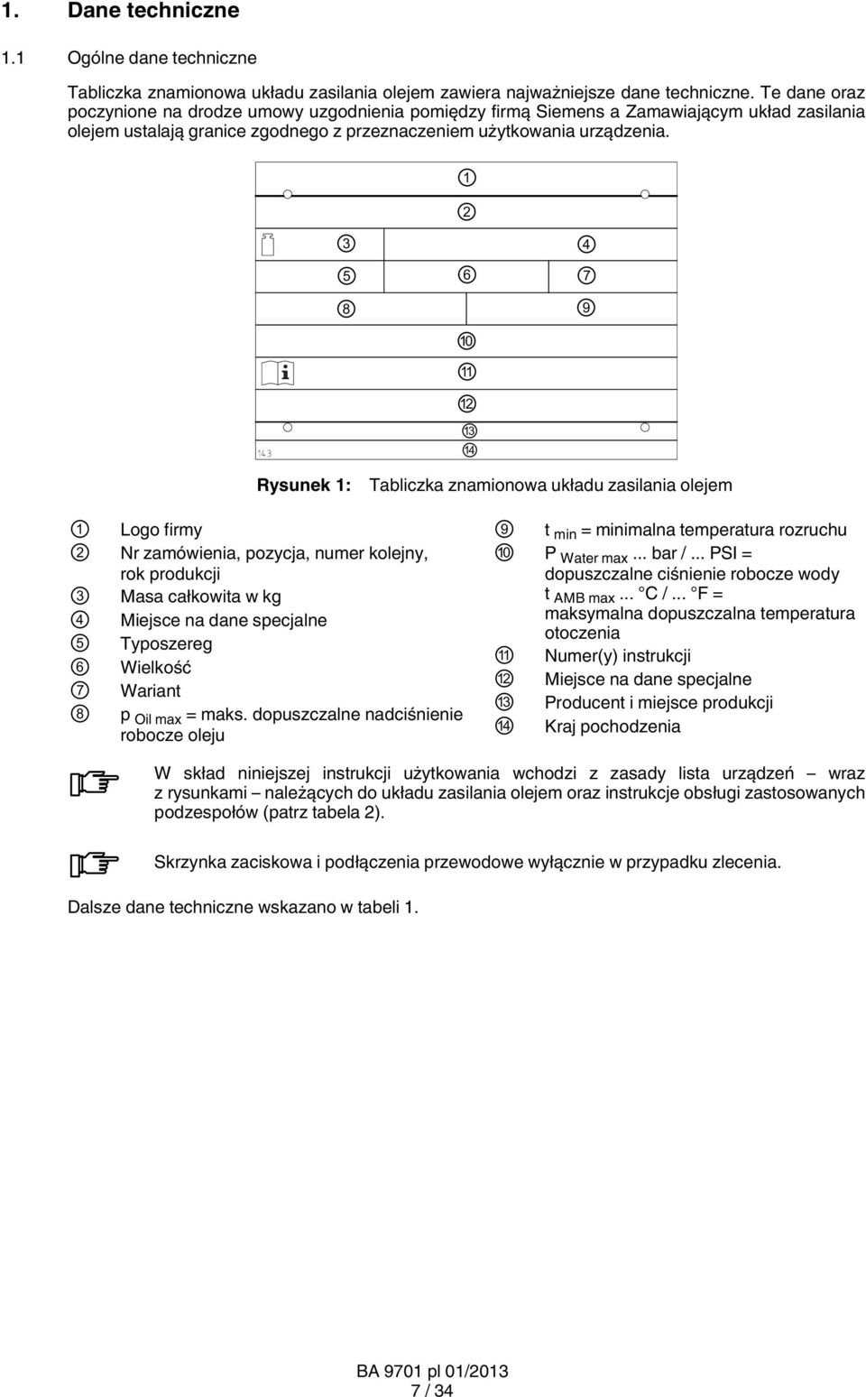 1 2 3 4 5 6 7 8 9 10 11 12 13 14 Rysunek 1: Tabliczka znamionowa układu zasilania olejem 1 2 3 4 5 6 7 8 Logo firmy Nr zamówienia, pozycja, numer kolejny, rok produkcji Masa całkowita w kg Miejsce na