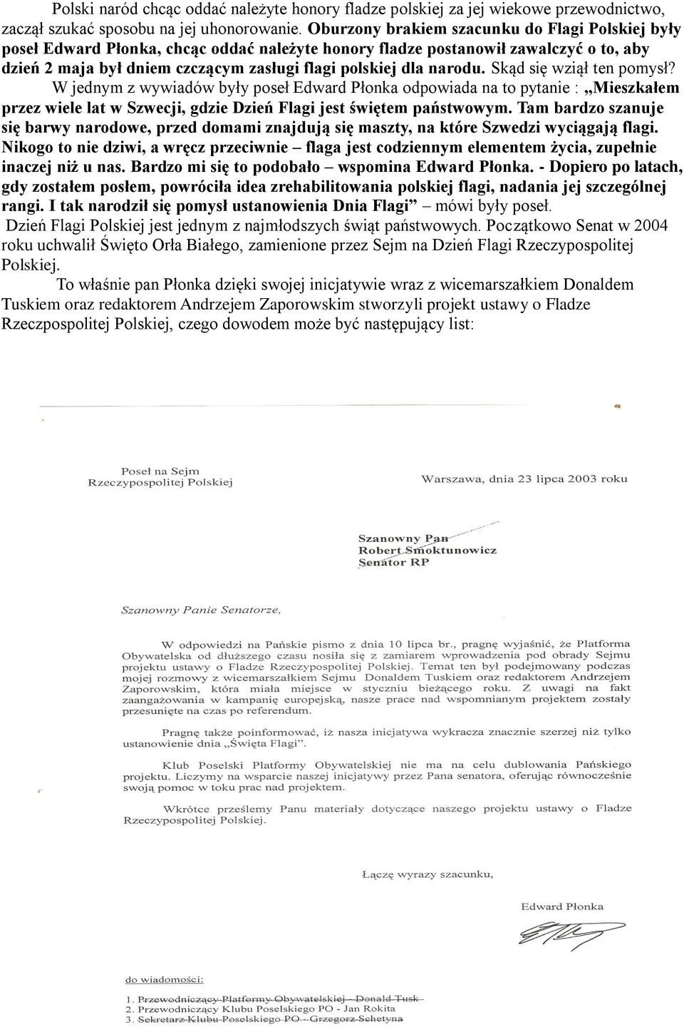 narodu. Skąd się wziął ten pomysł? W jednym z wywiadów były poseł Edward Płonka odpowiada na to pytanie : Mieszkałem przez wiele lat w Szwecji, gdzie Dzień Flagi jest świętem państwowym.