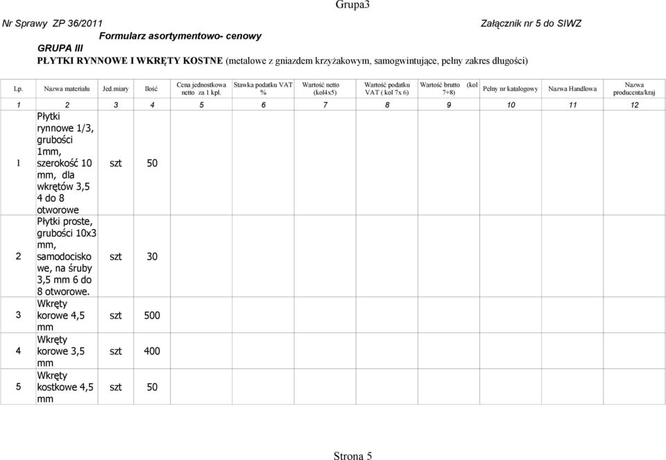 % (kol4x5) VAT ( kol 7x 6) 7+8) Płytki rynnowe 1/3, grubości 1mm, 1 szerokość 10 szt 50 mm, dla wkrętów 3,5 4 do 8 otworowe Płytki proste, grubości 10x3 mm, 2