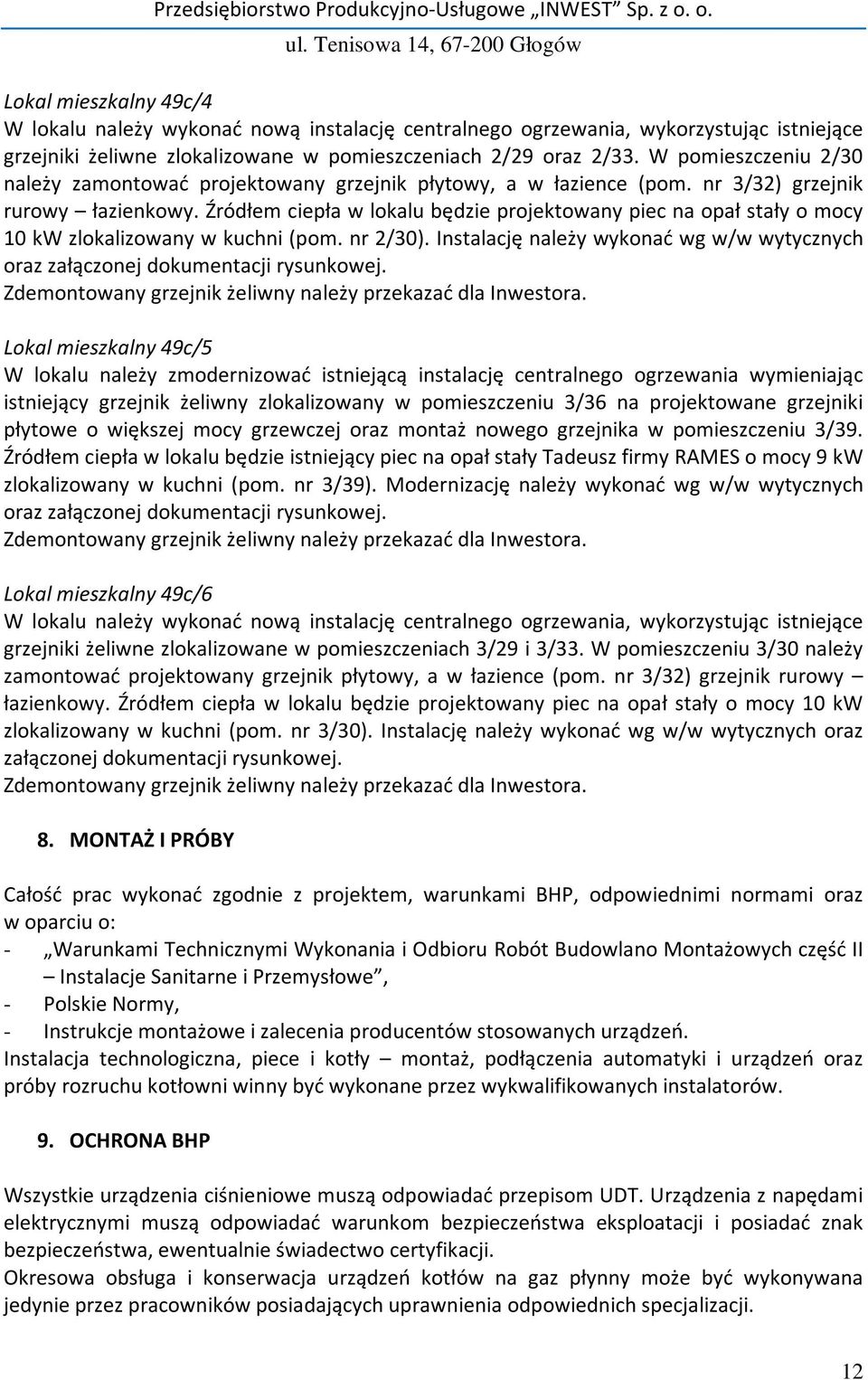 Źródłem ciepła w lokalu będzie projektowany piec na opał stały o mocy 10 kw zlokalizowany w kuchni (pom. nr 2/30). Instalację należy wykonać wg w/w wytycznych oraz załączonej dokumentacji rysunkowej.