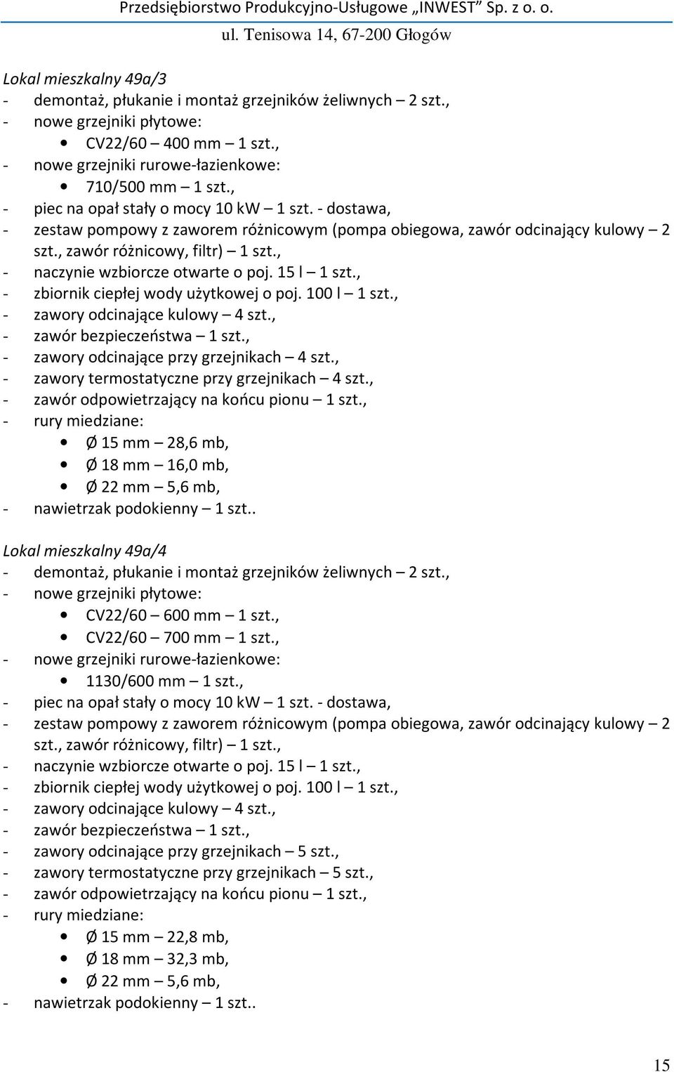 , - zbiornik ciepłej wody użytkowej o poj. 100 l 1 szt., - zawory odcinające kulowy 4 szt., - zawór bezpieczeństwa 1 szt., - zawory odcinające przy grzejnikach 4 szt.