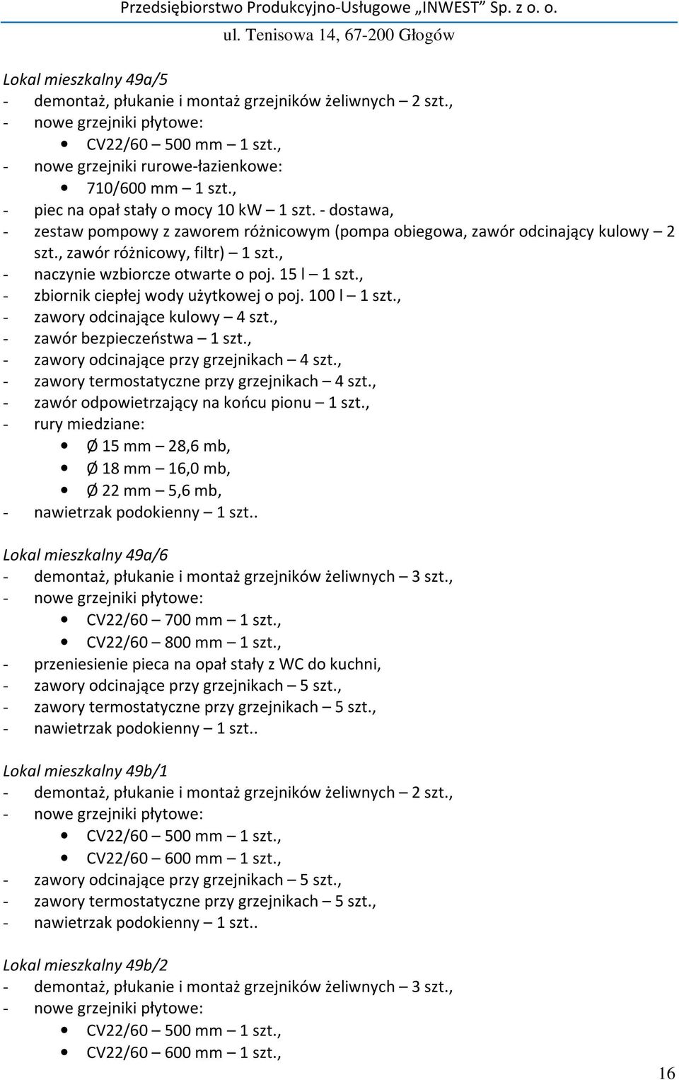 , - zbiornik ciepłej wody użytkowej o poj. 100 l 1 szt., - zawory odcinające kulowy 4 szt., - zawór bezpieczeństwa 1 szt., - zawory odcinające przy grzejnikach 4 szt.