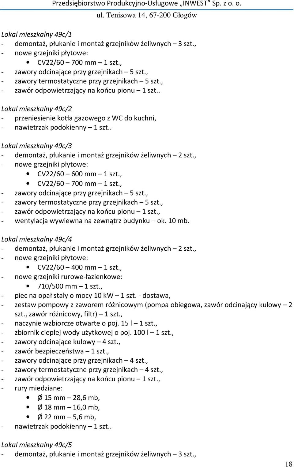 , - wentylacja wywiewna na zewnątrz budynku ok. 10 mb. Lokal mieszkalny 49c/4 CV22/60 400 mm 1 szt., - nowe grzejniki rurowe-łazienkowe: 710/500 mm 1 szt., - piec na opał stały o mocy 10 kw 1 szt.