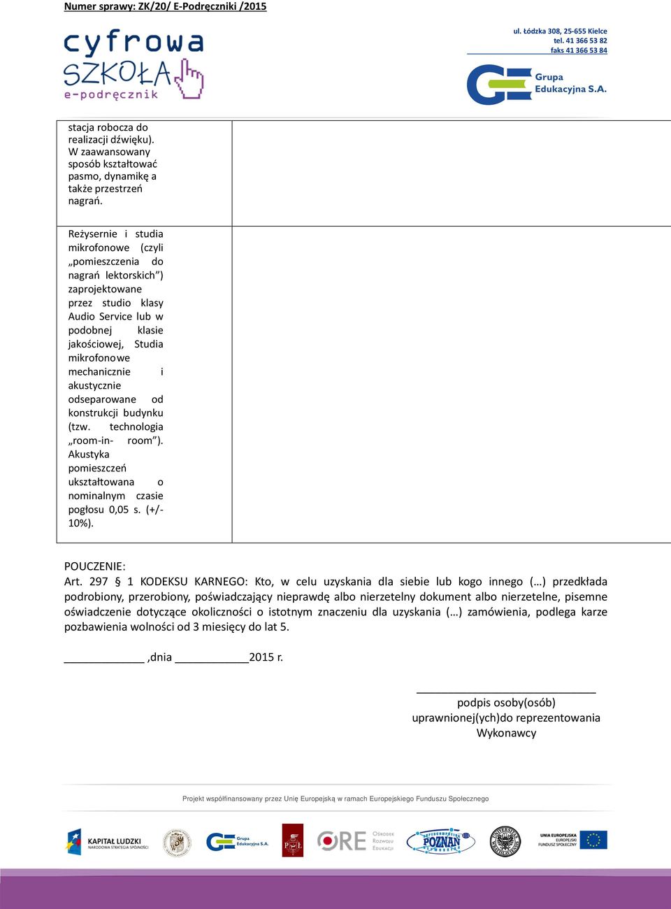 akustycznie odseparowane od konstrukcji budynku (tzw. technologia room-in- room ). Akustyka pomieszczeń ukształtowana o nominalnym czasie pogłosu 0,05 s. (+/- 10%). POUCZENIE: Art.