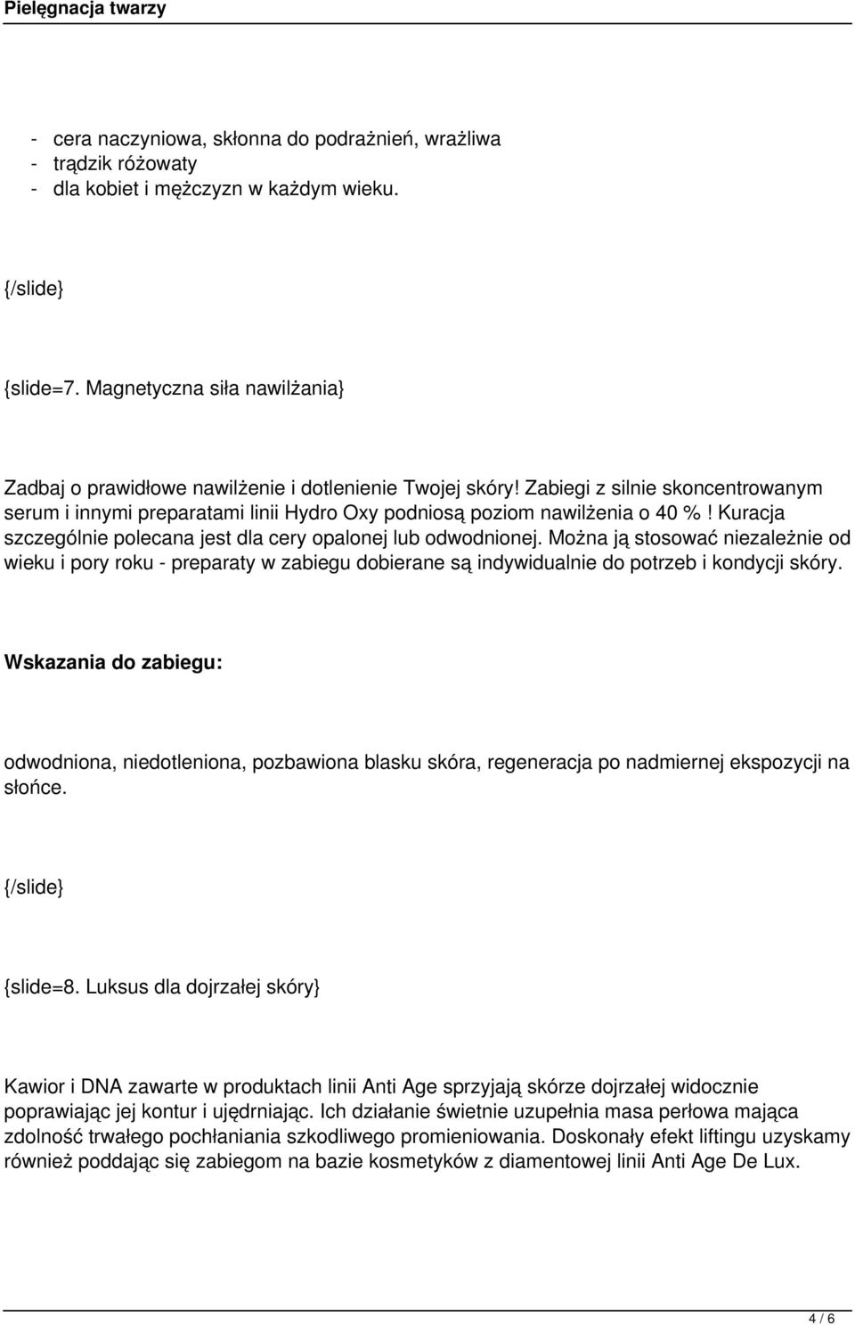 Kuracja szczególnie polecana jest dla cery opalonej lub odwodnionej. Można ją stosować niezależnie od wieku i pory roku - preparaty w zabiegu dobierane są indywidualnie do potrzeb i kondycji skóry.