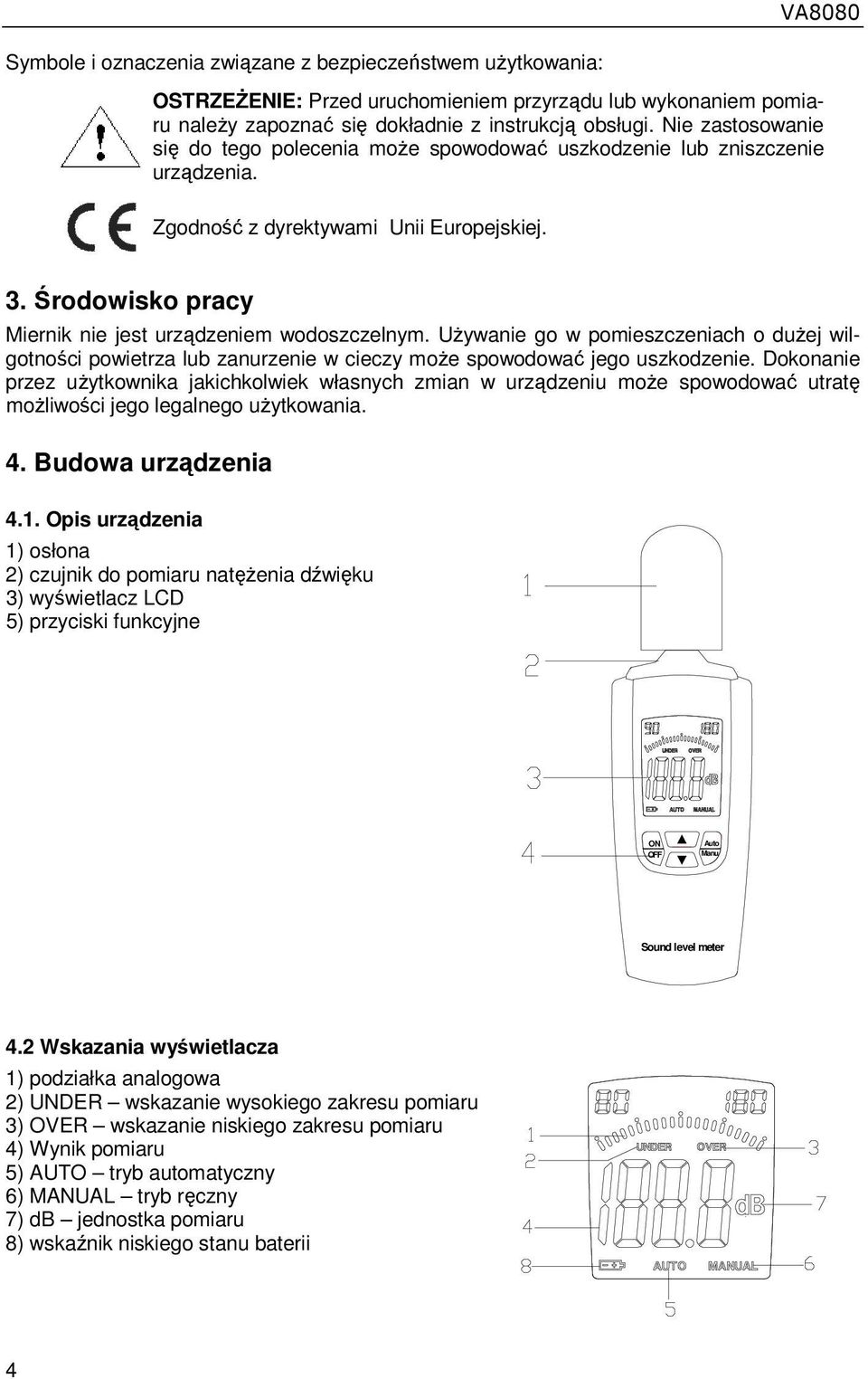 UŜywanie go w pomieszczeniach o duŝej wilgotności powietrza lub zanurzenie w cieczy moŝe spowodować jego uszkodzenie.