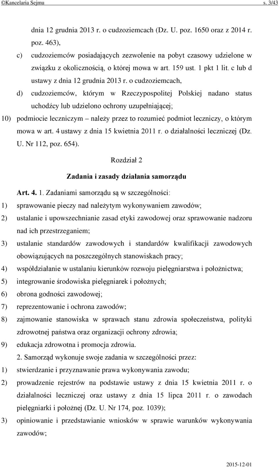 o cudzoziemcach, d) cudzoziemców, którym w Rzeczypospolitej Polskiej nadano status uchodźcy lub udzielono ochrony uzupełniającej; 10) podmiocie leczniczym należy przez to rozumieć podmiot leczniczy,