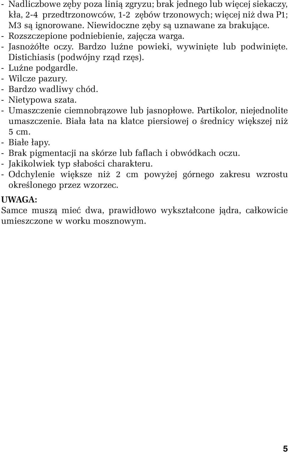 - Bardzo wadliwy chód. - Nietypowa szata. - Umaszczenie ciemnobrązowe lub jasnopłowe. Partikolor, niejednolite umaszczenie. Biała łata na klatce piersiowej o średnicy większej niż 5 cm. - Białe łapy.