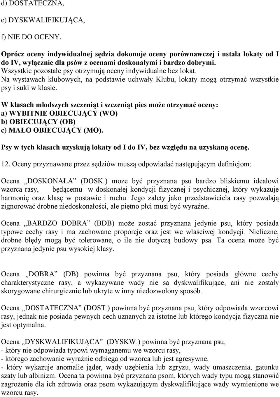Wszystkie pozostałe psy otrzymują oceny indywidualne bez lokat. Na wystawach klubowych, na podstawie uchwały Klubu, lokaty mogą otrzymać wszystkie psy i suki w klasie.