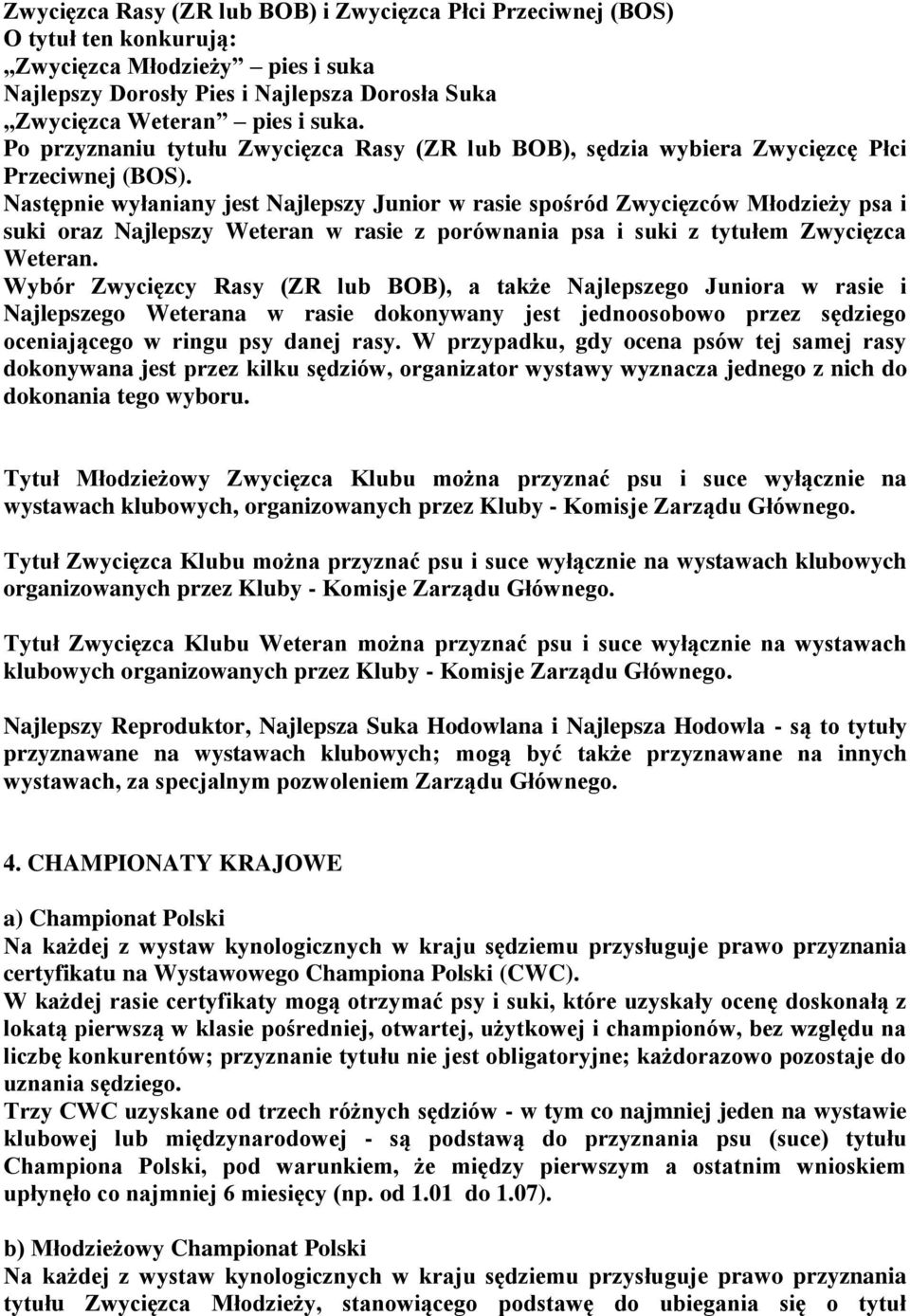 Następnie wyłaniany jest Najlepszy Junior w rasie spośród Zwycięzców Młodzieży psa i suki oraz Najlepszy Weteran w rasie z porównania psa i suki z tytułem Zwycięzca Weteran.