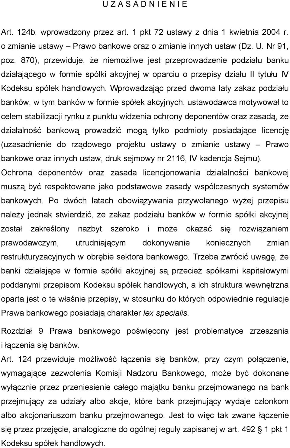 Wprowadzając przed dwoma laty zakaz podziału banków, w tym banków w formie spółek akcyjnych, ustawodawca motywował to celem stabilizacji rynku z punktu widzenia ochrony deponentów oraz zasadą, że