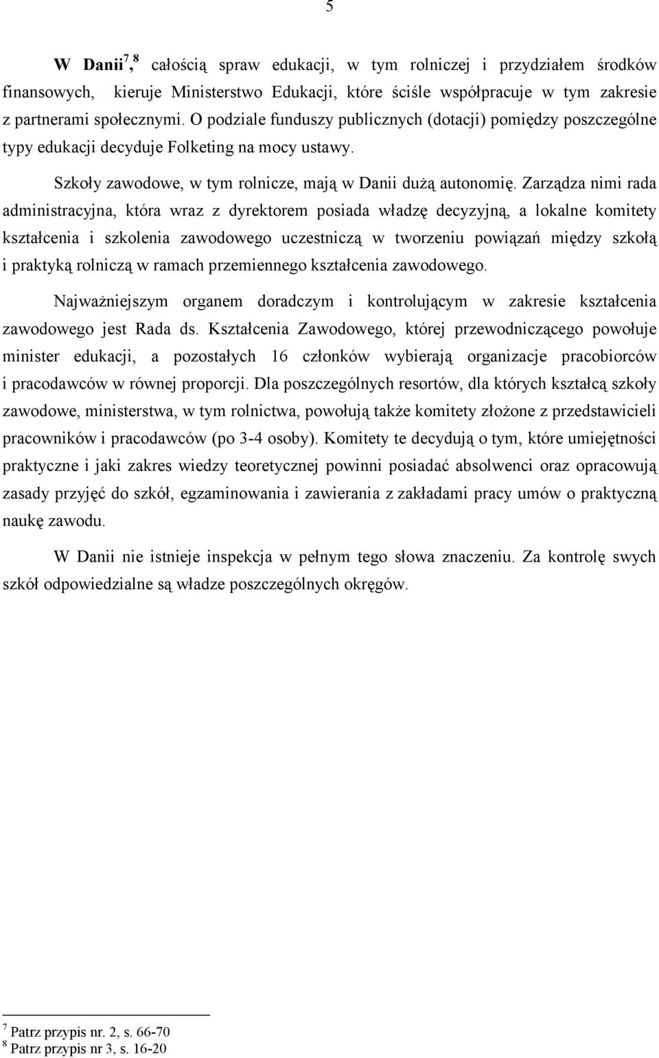 Zarządza nimi rada administracyjna, która wraz z dyrektorem posiada władzę decyzyjną, a lokalne komitety kształcenia i szkolenia zawodowego uczestniczą w tworzeniu powiązań między szkołą i praktyką