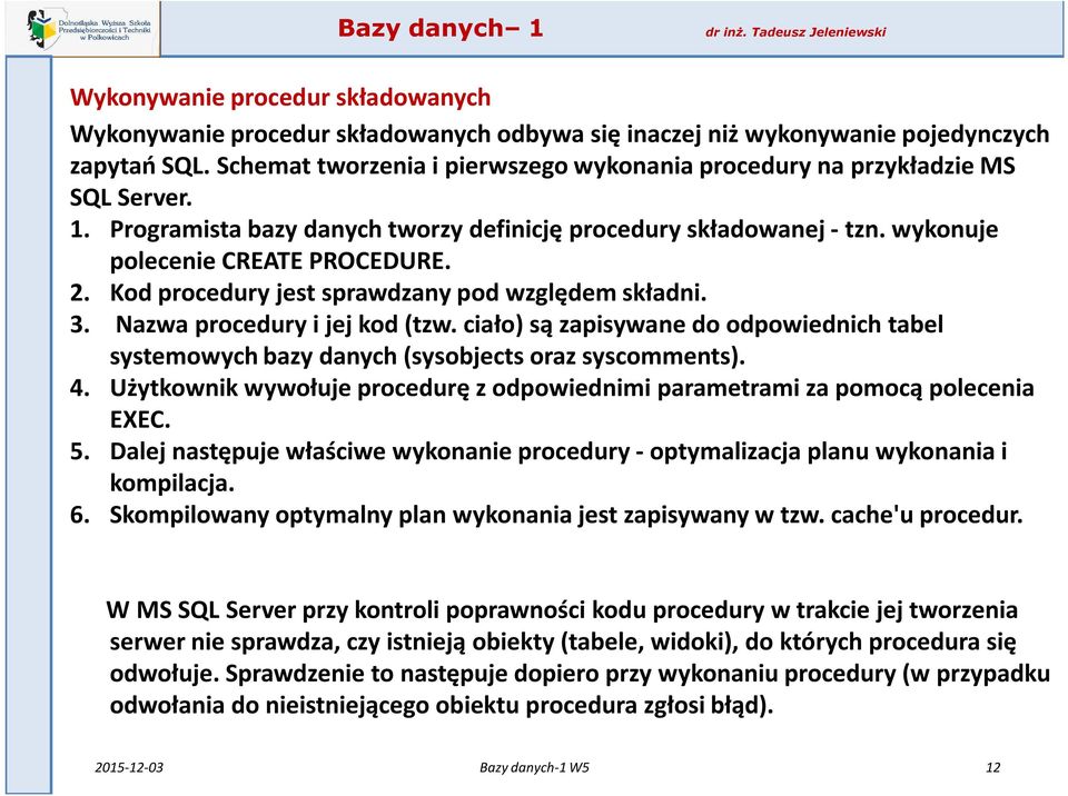 Kod procedury jest sprawdzany pod względem składni. 3. Nazwa procedury i jej kod (tzw. ciało) są zapisywane do odpowiednich tabel systemowych bazy danych (sysobjects oraz syscomments). 4.