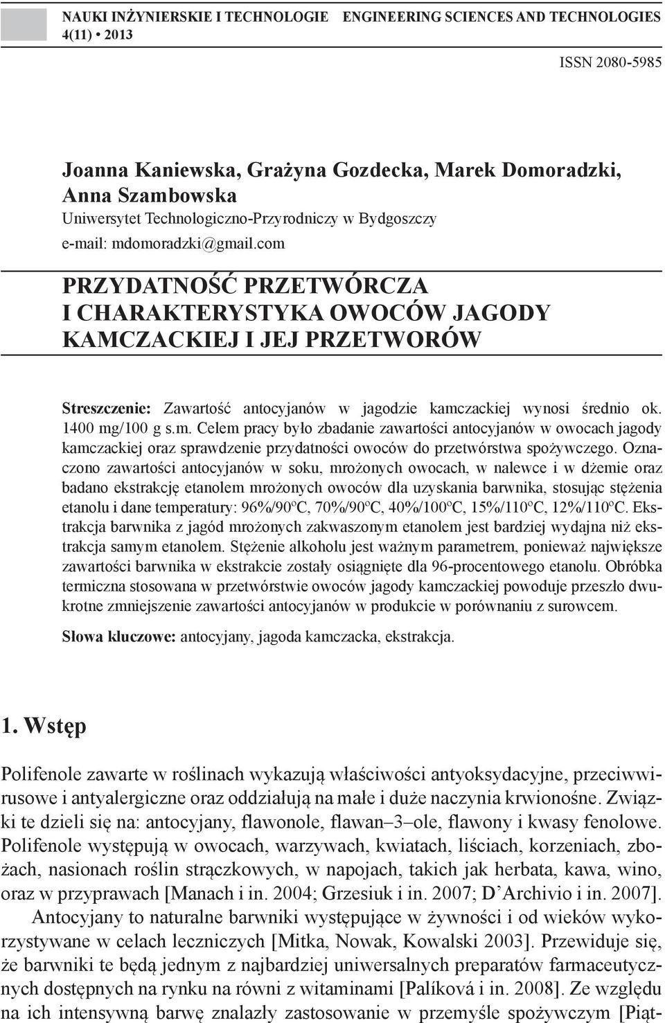 com PRZYDATNOŚĆ PRZETWÓRCZA I CHARAKTERYSTYKA OWOCÓW JAGODY KAMCZACKIEJ I JEJ PRZETWORÓW Streszczenie: Zawartość antocyjanów w jagodzie kamczackiej wynosi średnio ok. 1400 mg/100 g s.m. Celem pracy było zbadanie zawartości antocyjanów w owocach jagody kamczackiej oraz sprawdzenie przydatności owoców do przetwórstwa spożywczego.