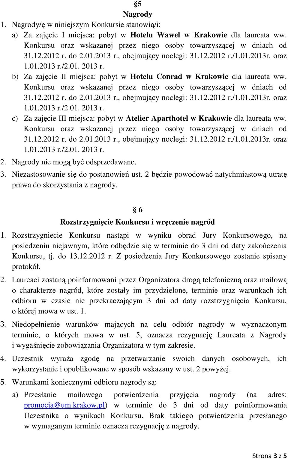 Niezastosowanie się do postanowień ust. 2 będzie powodować natychmiastową utratę prawa do skorzystania z nagrody. 6 Rozstrzygnięcie Konkursu i wręczenie nagród 1.