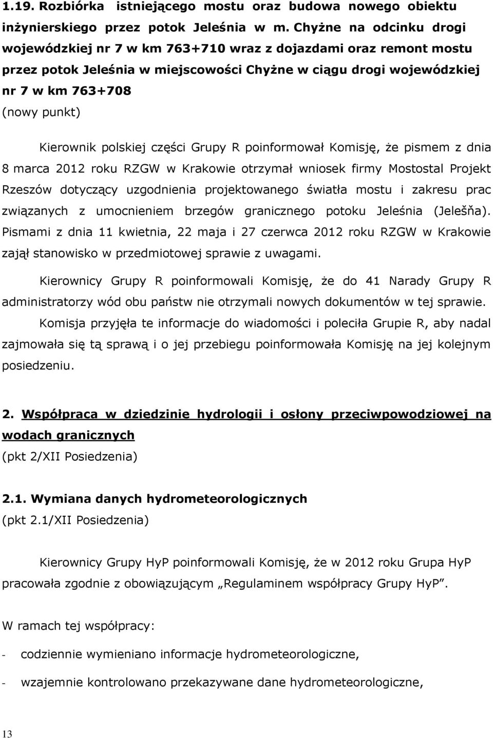 Kierownik polskiej części Grupy R poinformował Komisję, że pismem z dnia 8 marca 2012 roku RZGW w Krakowie otrzymał wniosek firmy Mostostal Projekt Rzeszów dotyczący uzgodnienia projektowanego