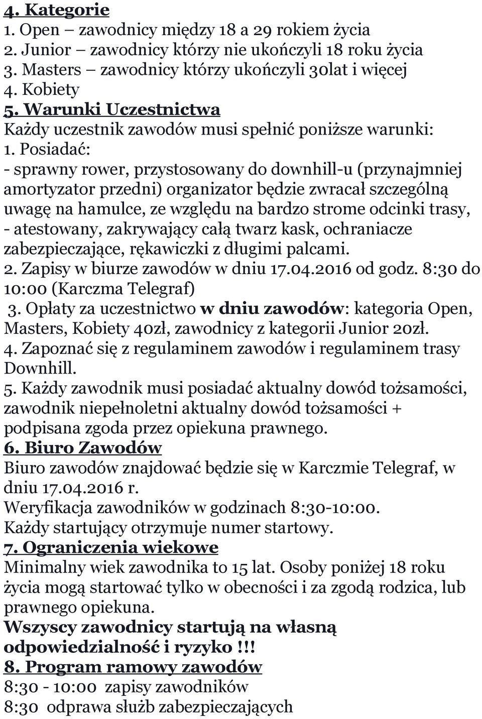 Posiadać: - sprawny rower, przystosowany do downhill-u (przynajmniej amortyzator przedni) organizator będzie zwracał szczególną uwagę na hamulce, ze względu na bardzo strome odcinki trasy, -