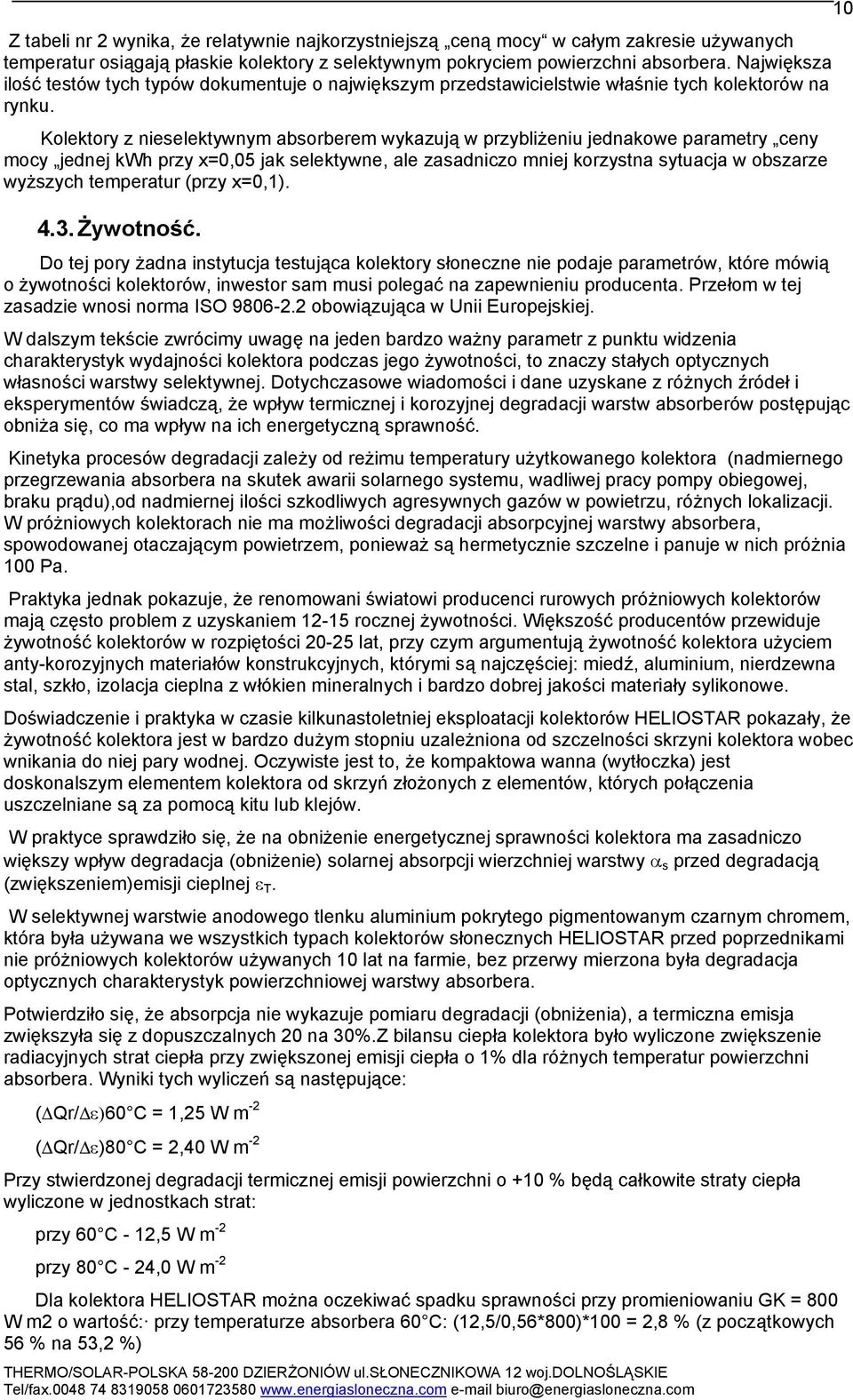 Kolektory z nieselektywnym absorberem wykazują w przybliżeniu jednakowe parametry ceny mocy jednej kwh przy x=0,05 jak selektywne, ale zasadniczo mniej korzystna sytuacja w obszarze wyższych