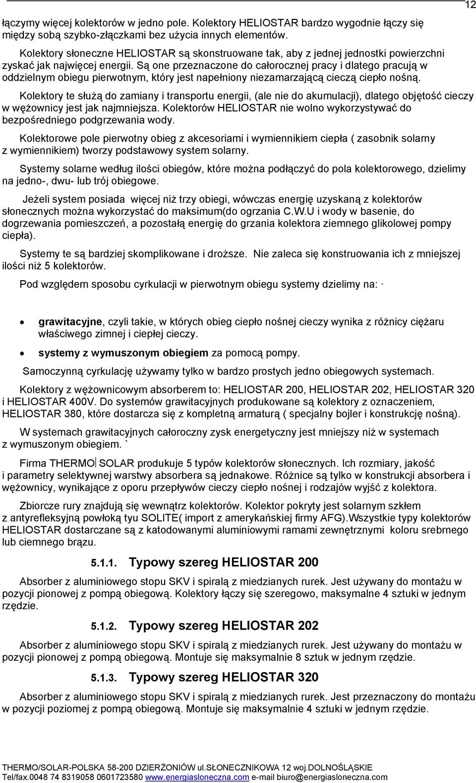 Są one przeznaczone do całorocznej pracy i dlatego pracują w oddzielnym obiegu pierwotnym, który jest napełniony niezamarzającą cieczą ciepło nośną.