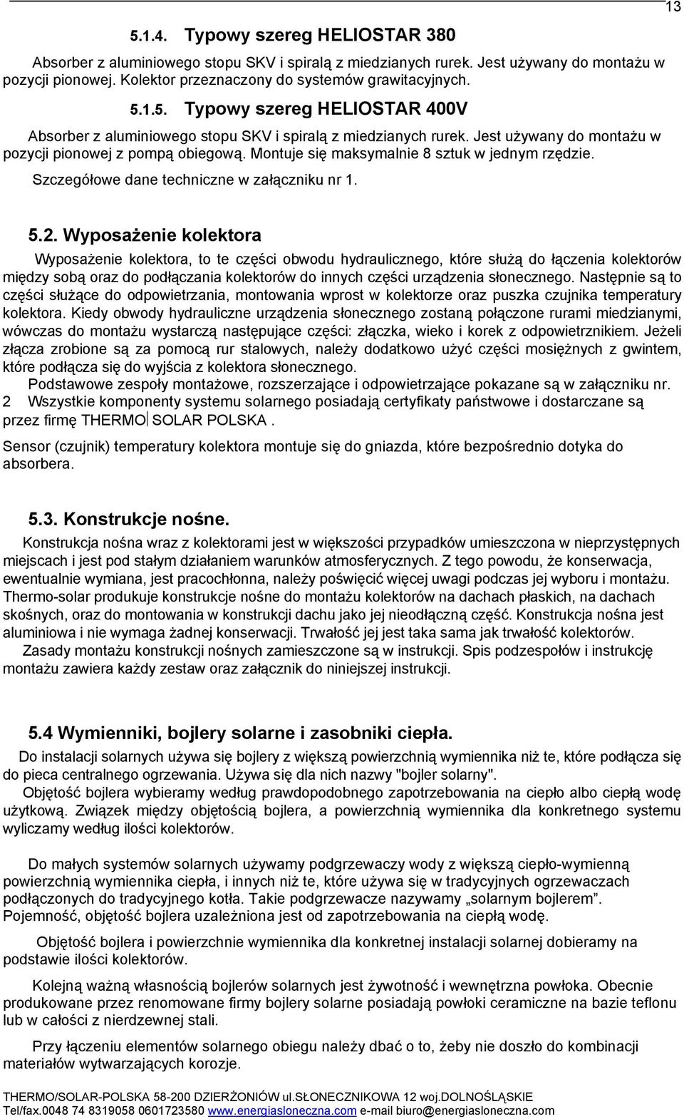 Wyposażenie kolektora Wyposażenie kolektora, to te części obwodu hydraulicznego, które służą do łączenia kolektorów między sobą oraz do podłączania kolektorów do innych części urządzenia słonecznego.