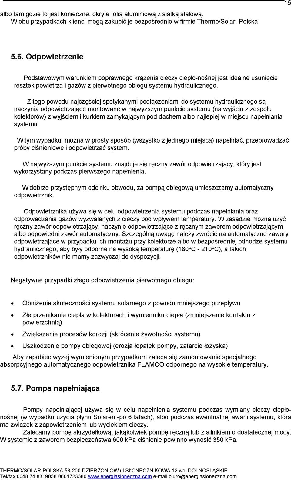 Z tego powodu najczęściej spotykanymi podłączeniami do systemu hydraulicznego są naczynia odpowietrzające montowane w najwyższym punkcie systemu (na wyjściu z zespołu kolektorów) z wyjściem i kurkiem