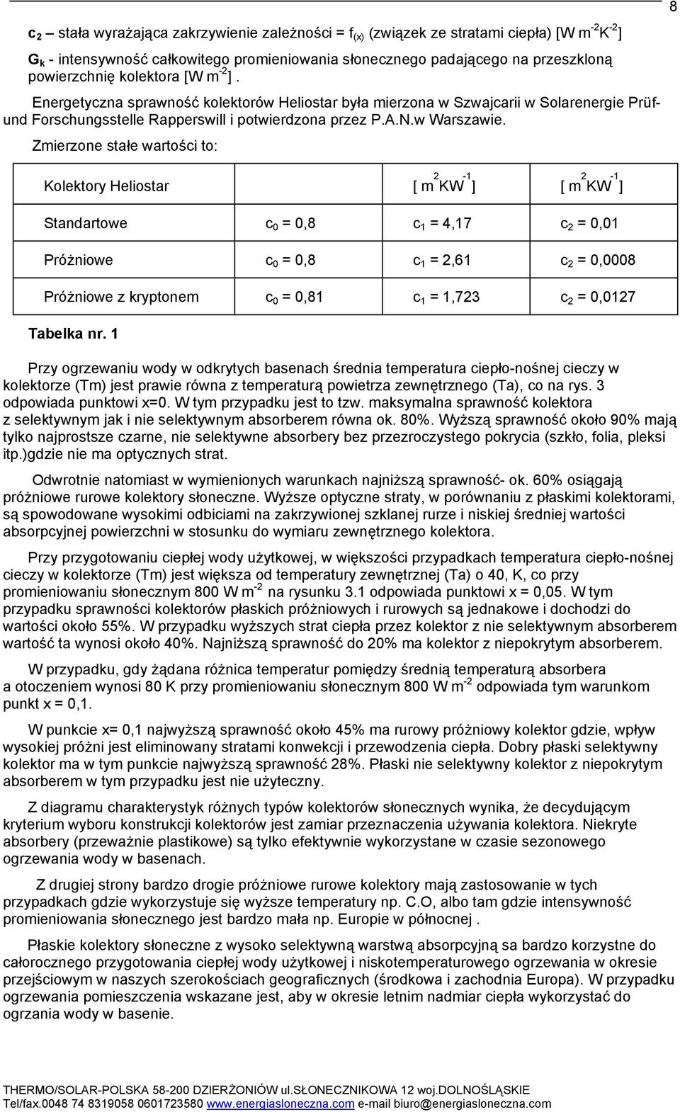 Zmierzone stałe wartości to: Kolektory Heliostar [ m 2 KW -1 ] [ m 2 KW -1 ] Standartowe c 0 = 0,8 c 1 = 4,17 c 2 = 0,01 Próżniowe c 0 = 0,8 c 1 = 2,61 c 2 = 0,0008 Próżniowe z kryptonem c 0 = 0,81 c