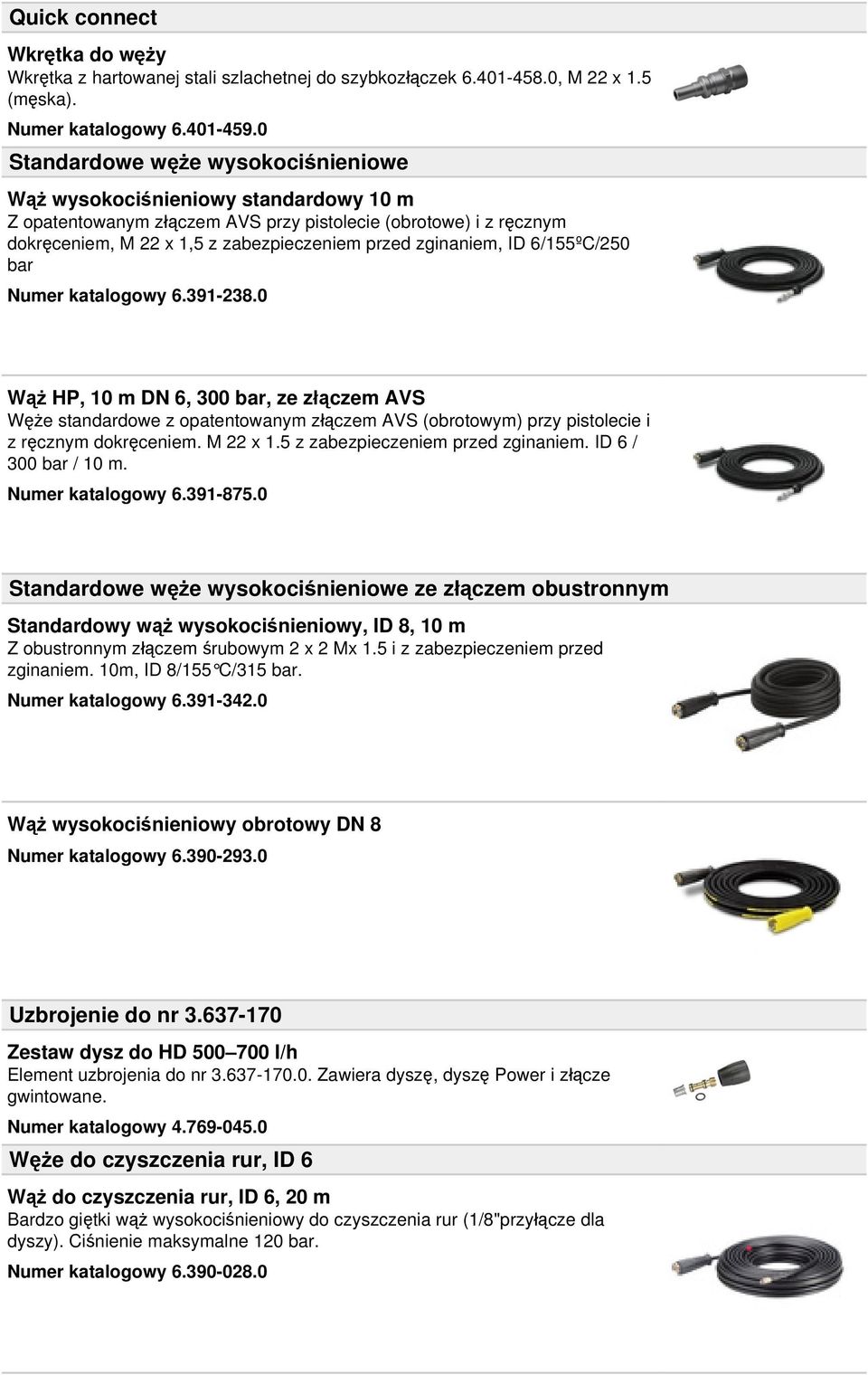 zginaniem, ID 6/155ºC/250 bar Numer katalogowy 6.391-238.0 Wąż HP, 10 m DN 6, 300 bar, ze złączem AVS Węże standardowe z opatentowanym złączem AVS (obrotowym) przy pistolecie i z ręcznym dokręceniem.