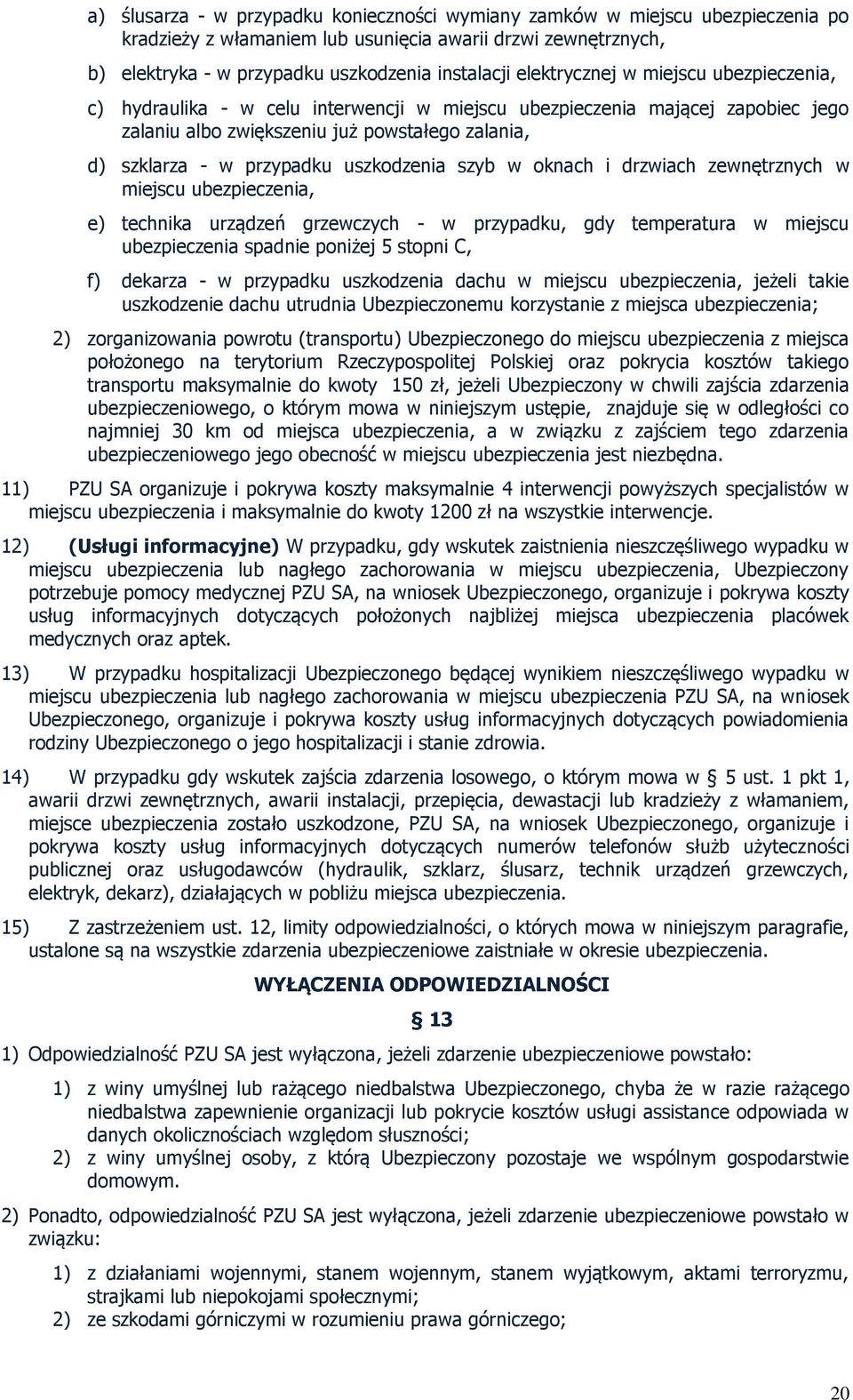 uszkodzenia szyb w oknach i drzwiach zewnętrznych w miejscu ubezpieczenia, e) technika urządzeń grzewczych - w przypadku, gdy temperatura w miejscu ubezpieczenia spadnie poniżej 5 stopni C, f)
