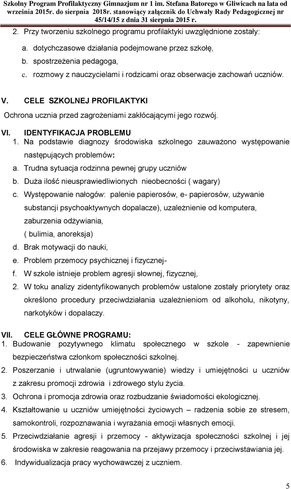 dotychczasowe działania podejmowane przez szkołę, b. spostrzeżenia pedagoga, c. rozmowy z nauczycielami i rodzicami oraz obserwacje zachowań uczniów. V.