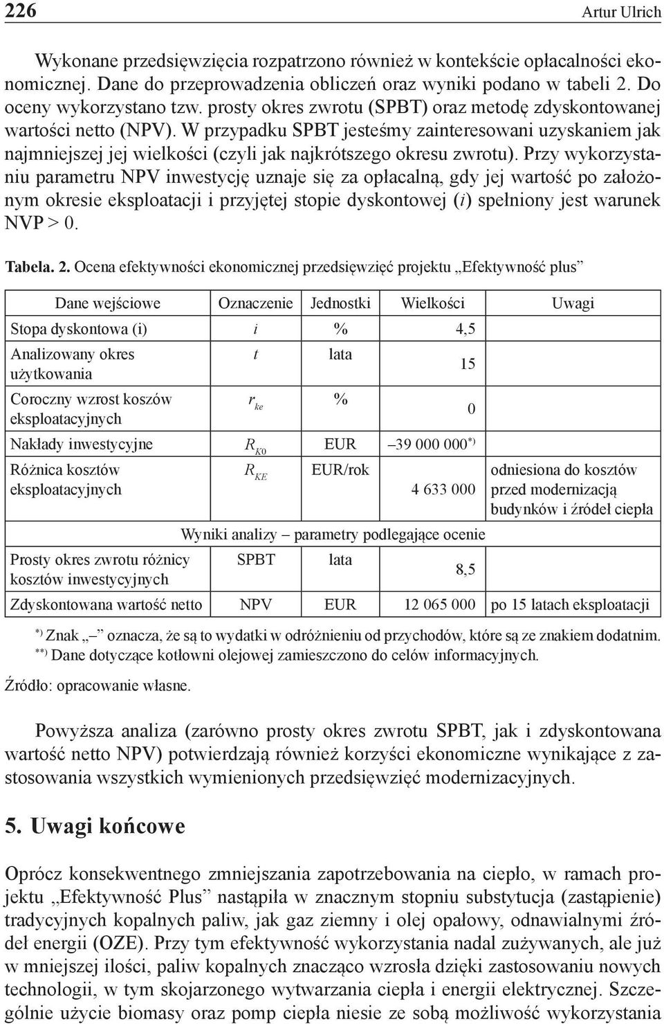 Przy wykorzystaniu parametru NPV inwestycję uznaje się za opłacalną, gdy jej wartość po założonym okresie eksploatacji i przyjętej stopie dyskontowej (i) spełniony jest warunek NVP > 0. Tabela. 2.