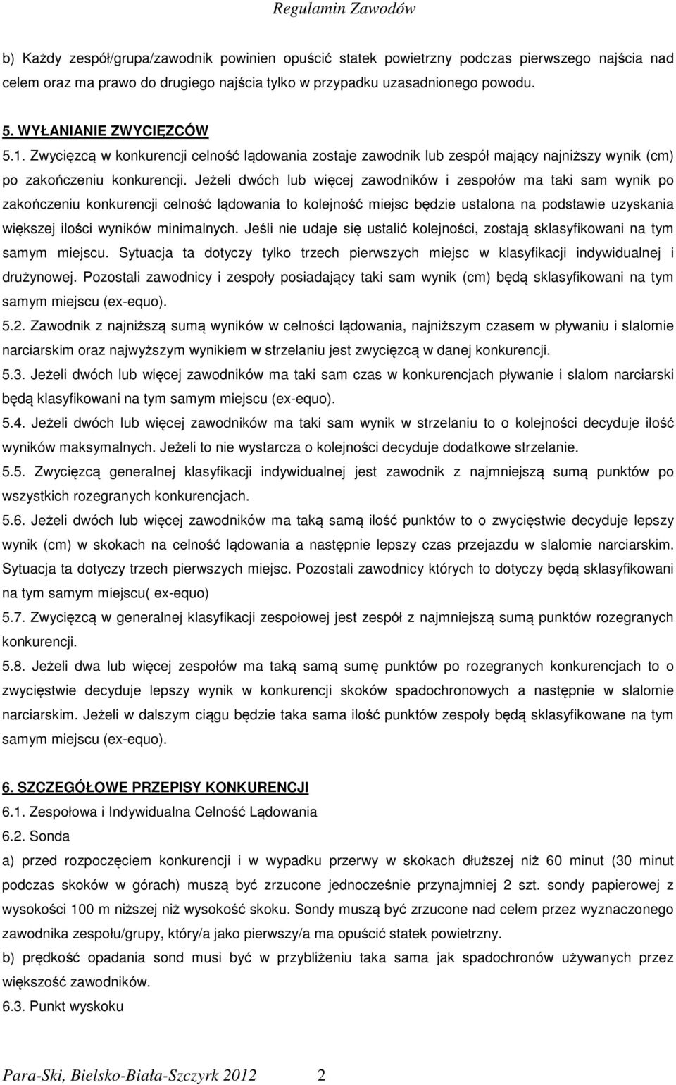 Jeżeli dwóch lub więcej zawodników i zespołów ma taki sam wynik po zakończeniu konkurencji celność lądowania to kolejność miejsc będzie ustalona na podstawie uzyskania większej ilości wyników