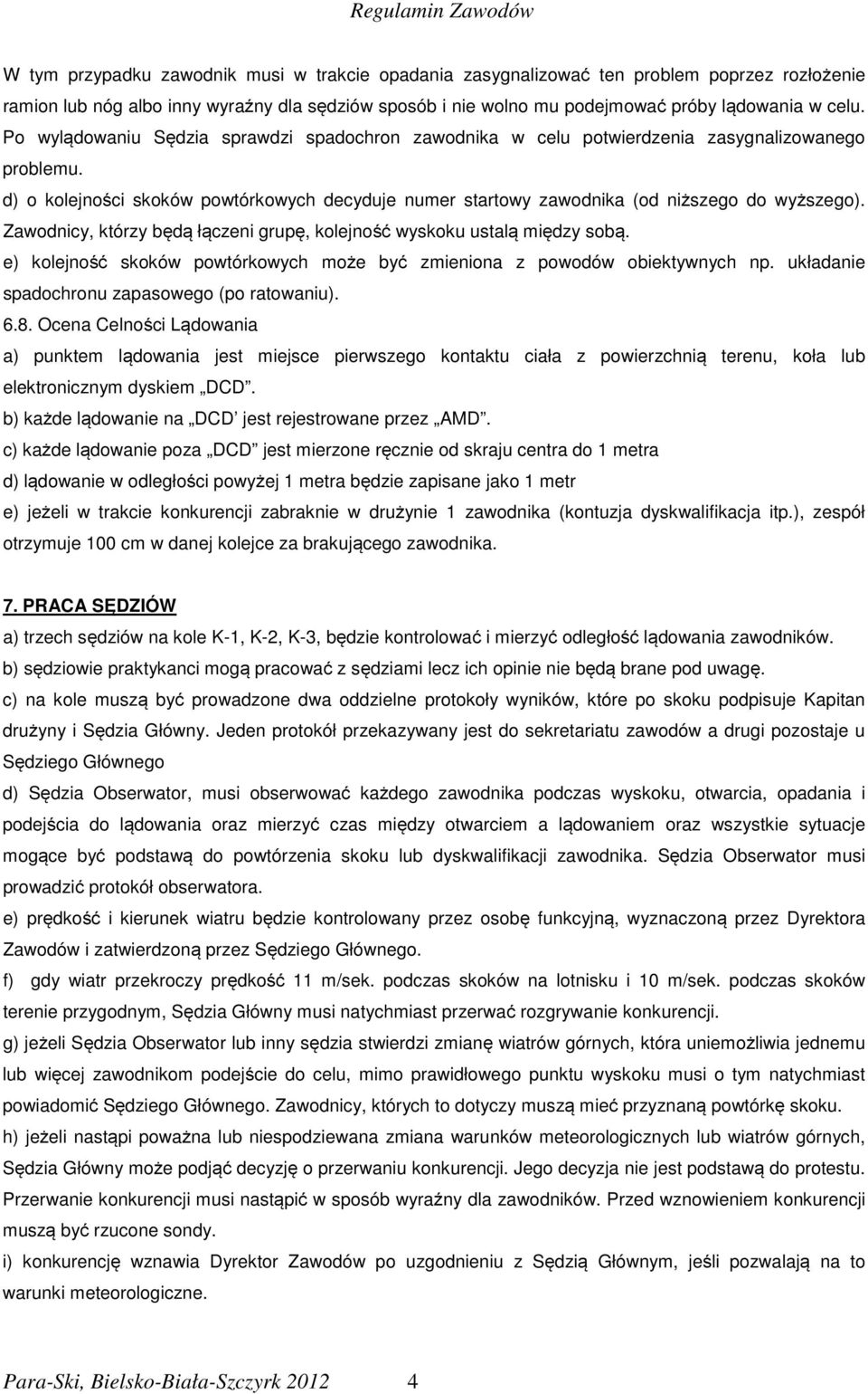 Zawodnicy, którzy będą łączeni grupę, kolejność wyskoku ustalą między sobą. e) kolejność skoków powtórkowych może być zmieniona z powodów obiektywnych np.