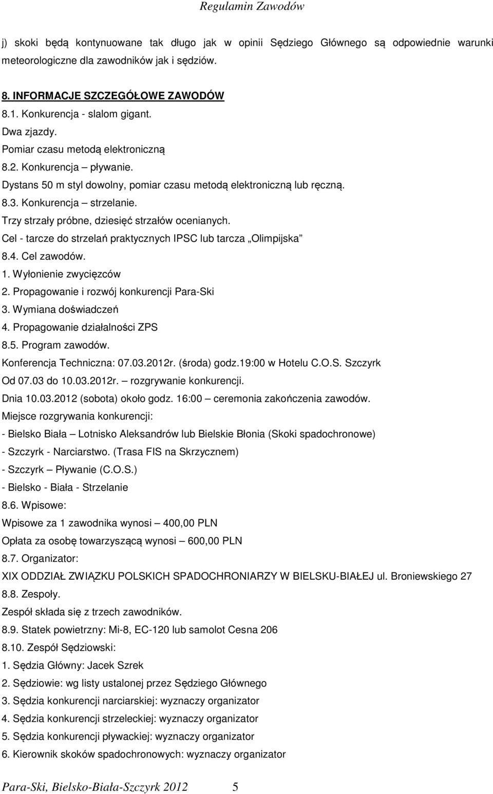 Konkurencja strzelanie. Trzy strzały próbne, dziesięć strzałów ocenianych. Cel - tarcze do strzelań praktycznych IPSC lub tarcza Olimpijska 8.4. Cel zawodów. 1. Wyłonienie zwycięzców 2.