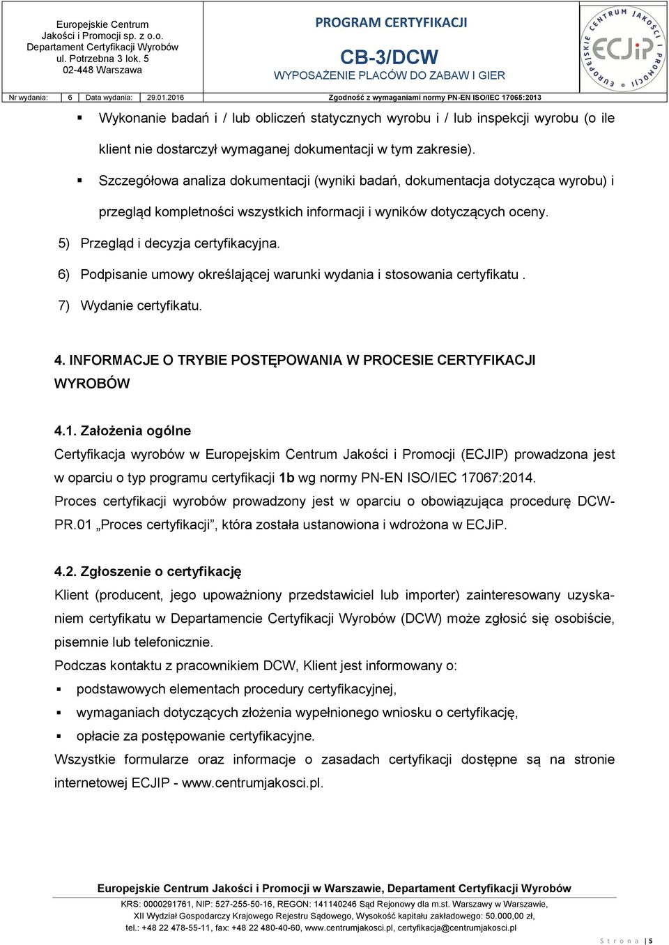 6) Podpisanie umowy określającej warunki wydania i stosowania certyfikatu. 7) Wydanie certyfikatu. 4. INFORMACJE O TRYBIE POSTĘPOWANIA W PROCESIE CERTYFIKACJI WYROBÓW 4.1.