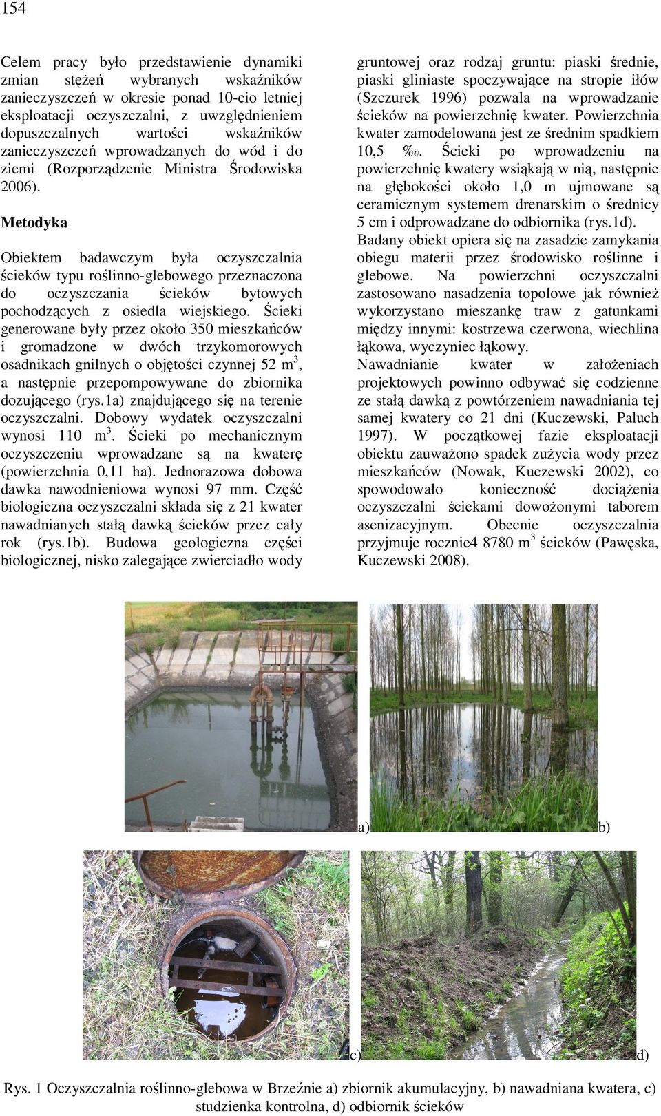 Metodyka Obiektem badawczym była oczyszczalnia ścieków typu roślinno-glebowego przeznaczona do oczyszczania ścieków bytowych pochodzących z osiedla wiejskiego.