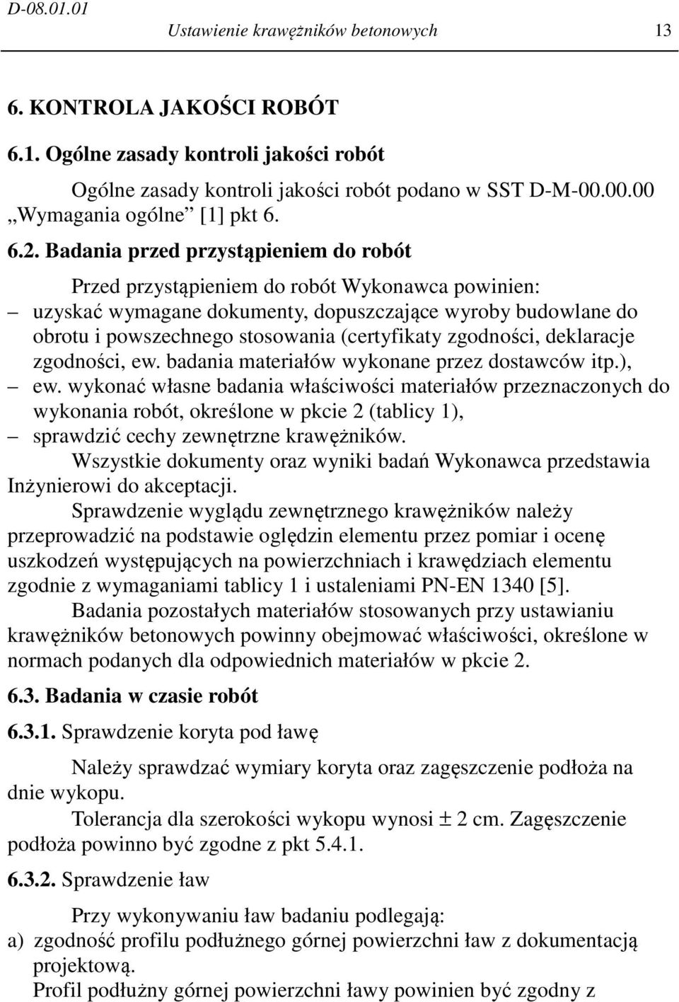 Badania przed przystąpieniem do robót Przed przystąpieniem do robót Wykonawca powinien: uzyskać wymagane dokumenty, dopuszczające wyroby budowlane do obrotu i powszechnego stosowania (certyfikaty