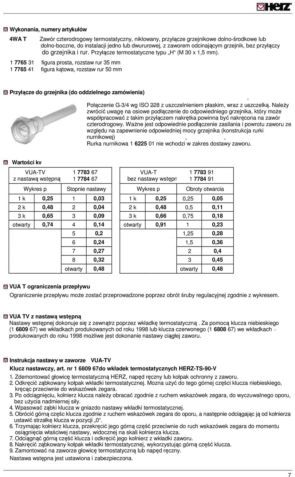 1 7765 31 figura prosta, rozstaw rur 35 mm 1 7765 41 figura kątowa, rozstaw rur 50 mm Przyłącze do grzejnika (do oddzielnego zamówienia) Połączenie G 3/4 wg ISO 228 z uszczelnieniem płaskim, wraz z