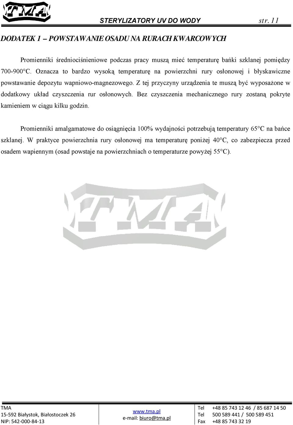 Z tej przyczyny urządzenia te muszą być wyposażone w dodatkowy układ czyszczenia rur osłonowych. Bez czyszczenia mechanicznego rury zostaną pokryte kamieniem w ciągu kilku godzin.