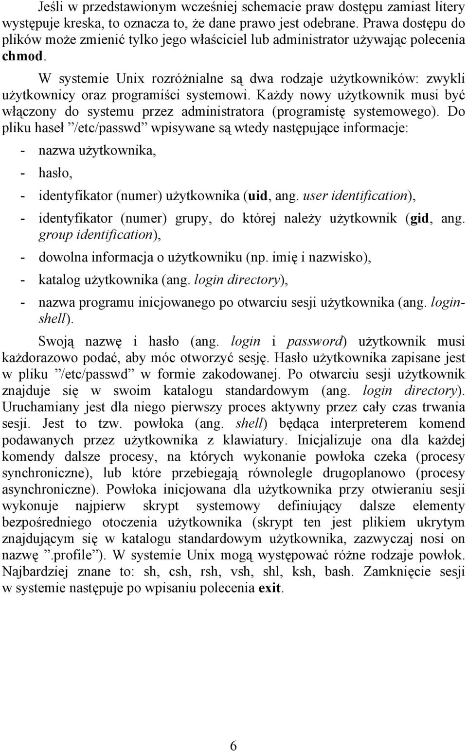 W systemie Unix rozróżnialne są dwa rodzaje użytkowników: zwykli użytkownicy oraz programiści systemowi.