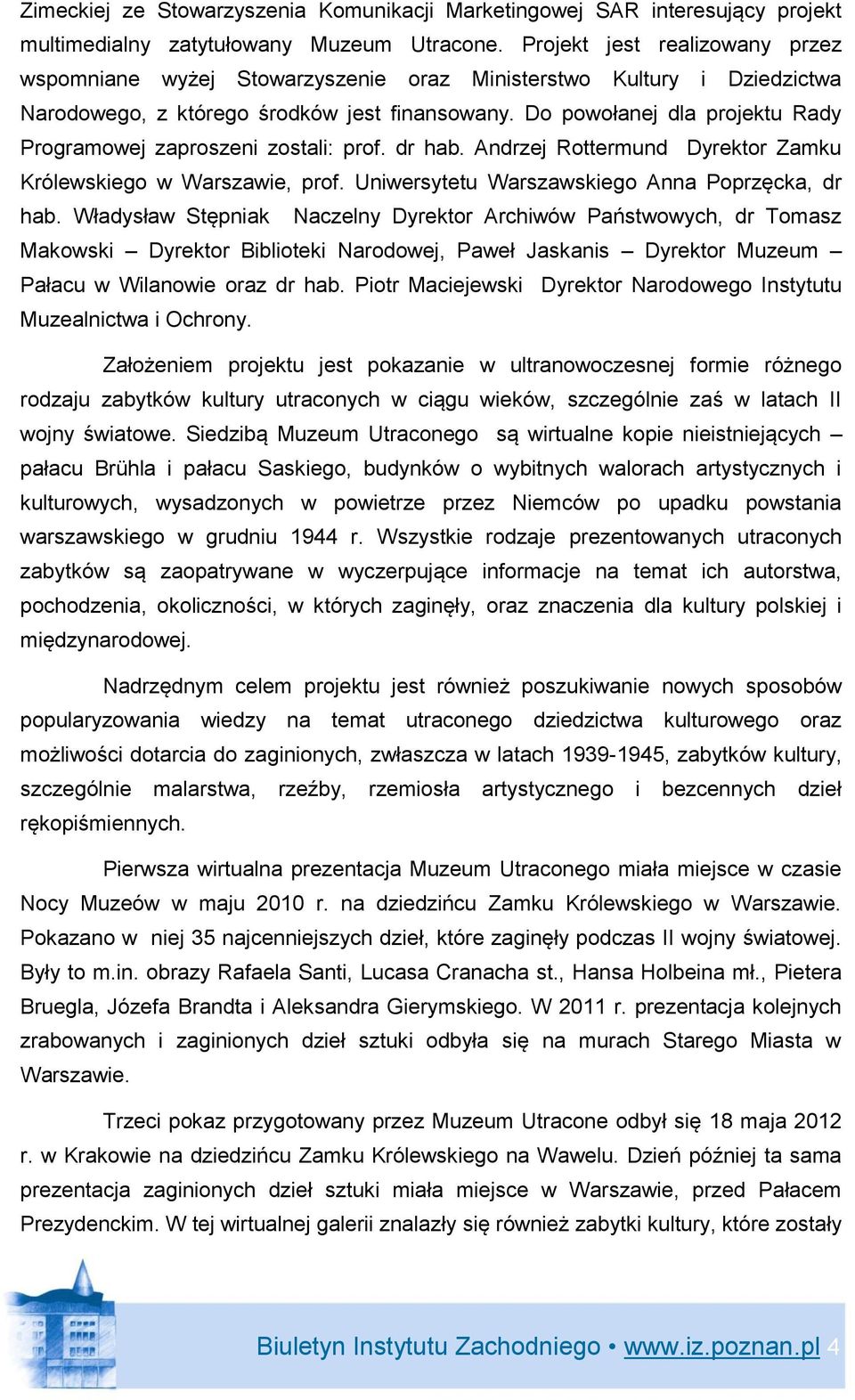 Do powołanej dla projektu Rady Programowej zaproszeni zostali: prof. dr hab. Andrzej Rottermund Dyrektor Zamku Królewskiego w Warszawie, prof. Uniwersytetu Warszawskiego Anna Poprzęcka, dr hab.