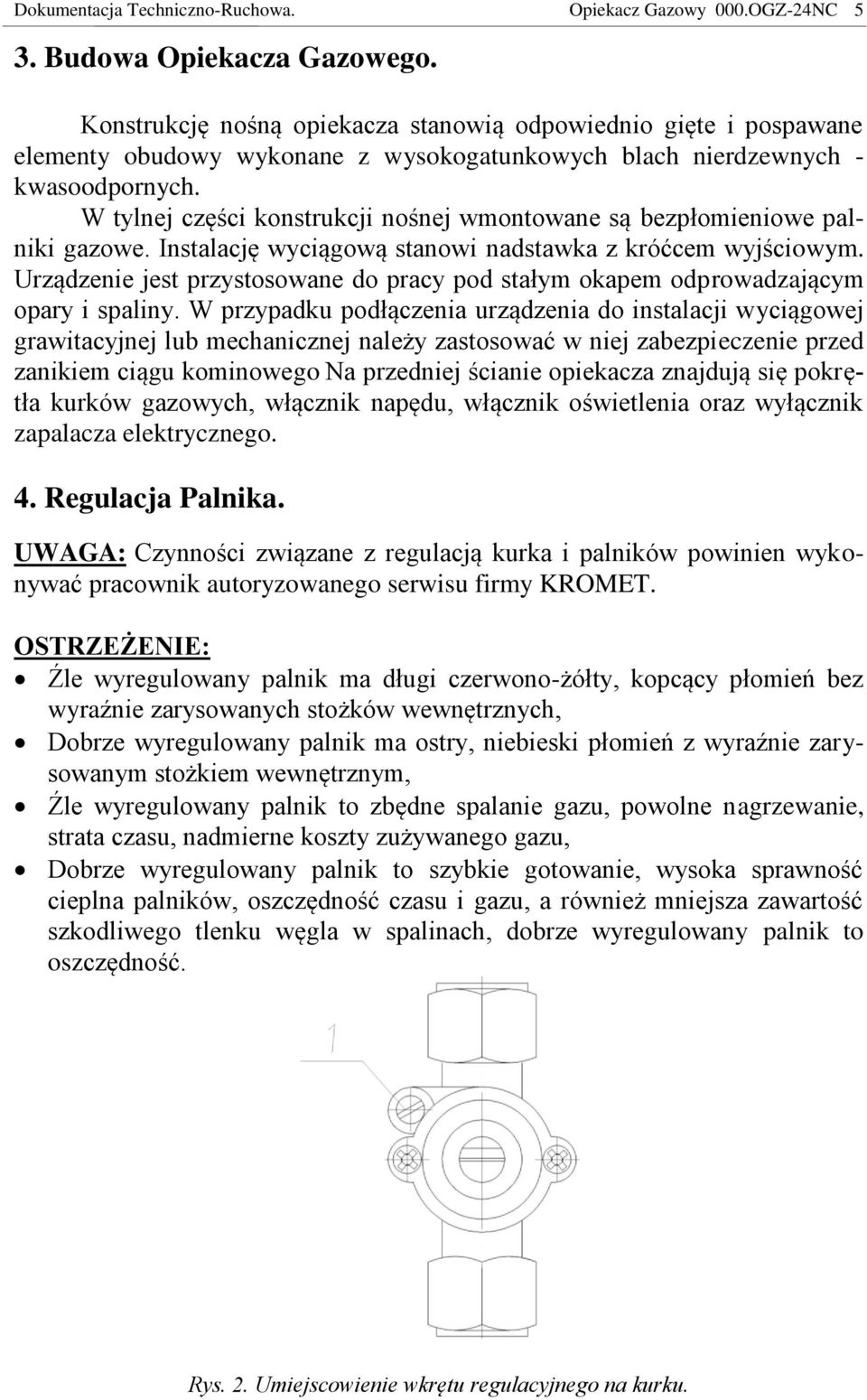 W tylnej części konstrukcji nośnej wmontowane są bezpłomieniowe palniki gazowe. Instalację wyciągową stanowi nadstawka z króćcem wyjściowym.