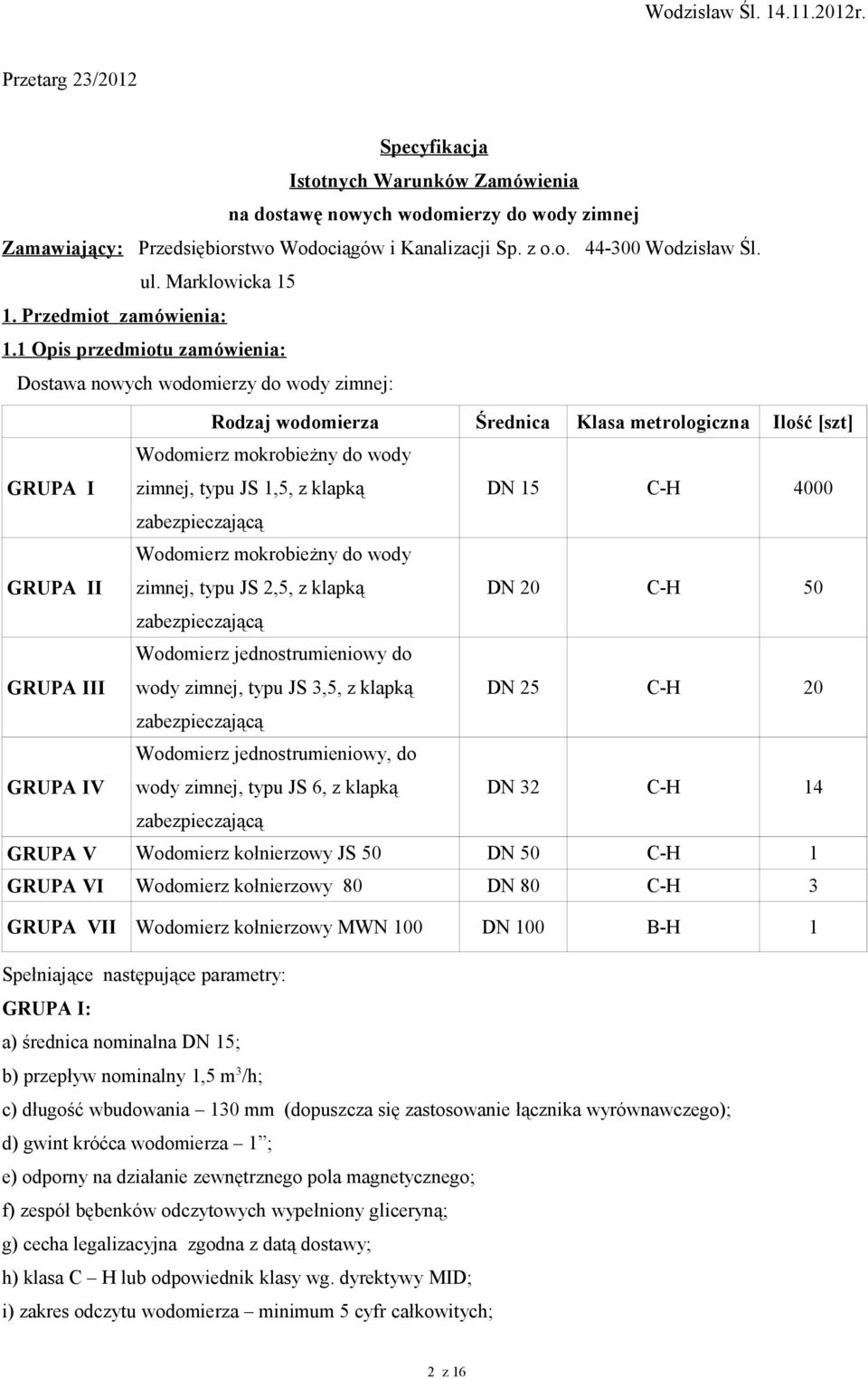1 Opis przedmiotu zamówienia: Dostawa nowych wodomierzy do wody zimnej: Rodzaj wodomierza Średnica Klasa metrologiczna Ilość [szt] GRUPA I Wodomierz mokrobieżny do wody zimnej, typu JS 1,5, z klapką