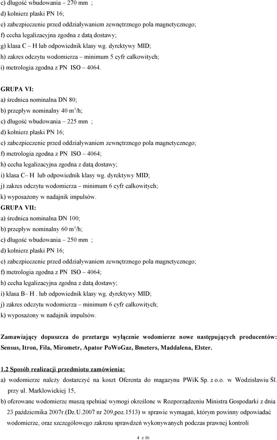 GRUPA VI: a) średnica nominalna DN 80; b) przepływ nominalny 40 m 3 /h; c) długość wbudowania 225 mm ; d) kołnierz płaski PN 16; e) zabezpieczenie przed oddziaływaniem zewnętrznego pola