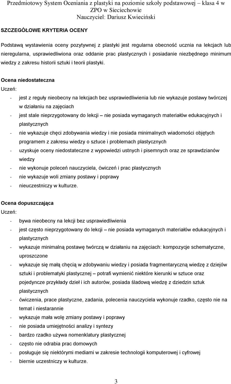 Ocena niedostateczna Uczeń: - jest z reguły nieobecny na lekcjach bez usprawiedliwienia lub nie wykazuje postawy twórczej w działaniu na zajęciach - jest stale nieprzygotowany do lekcji nie posiada