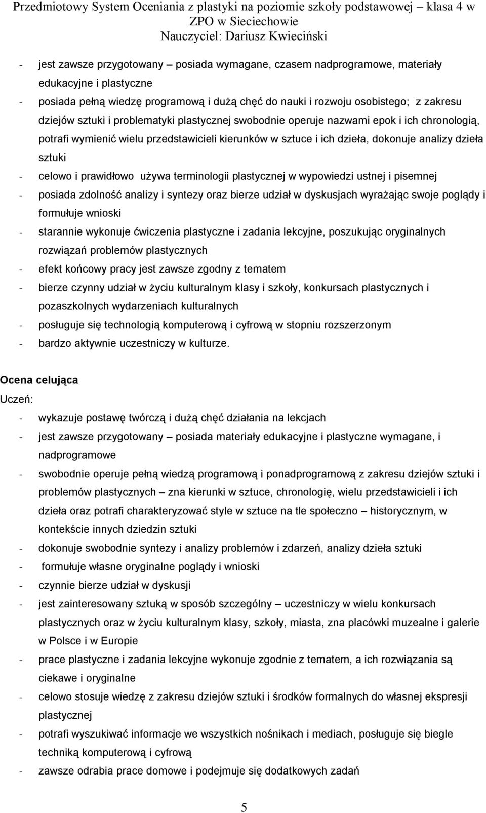 wymienić wielu przedstawicieli kierunków w sztuce i ich dzieła, dokonuje analizy dzieła sztuki - celowo i prawidłowo używa terminologii plastycznej w wypowiedzi ustnej i pisemnej - posiada zdolność