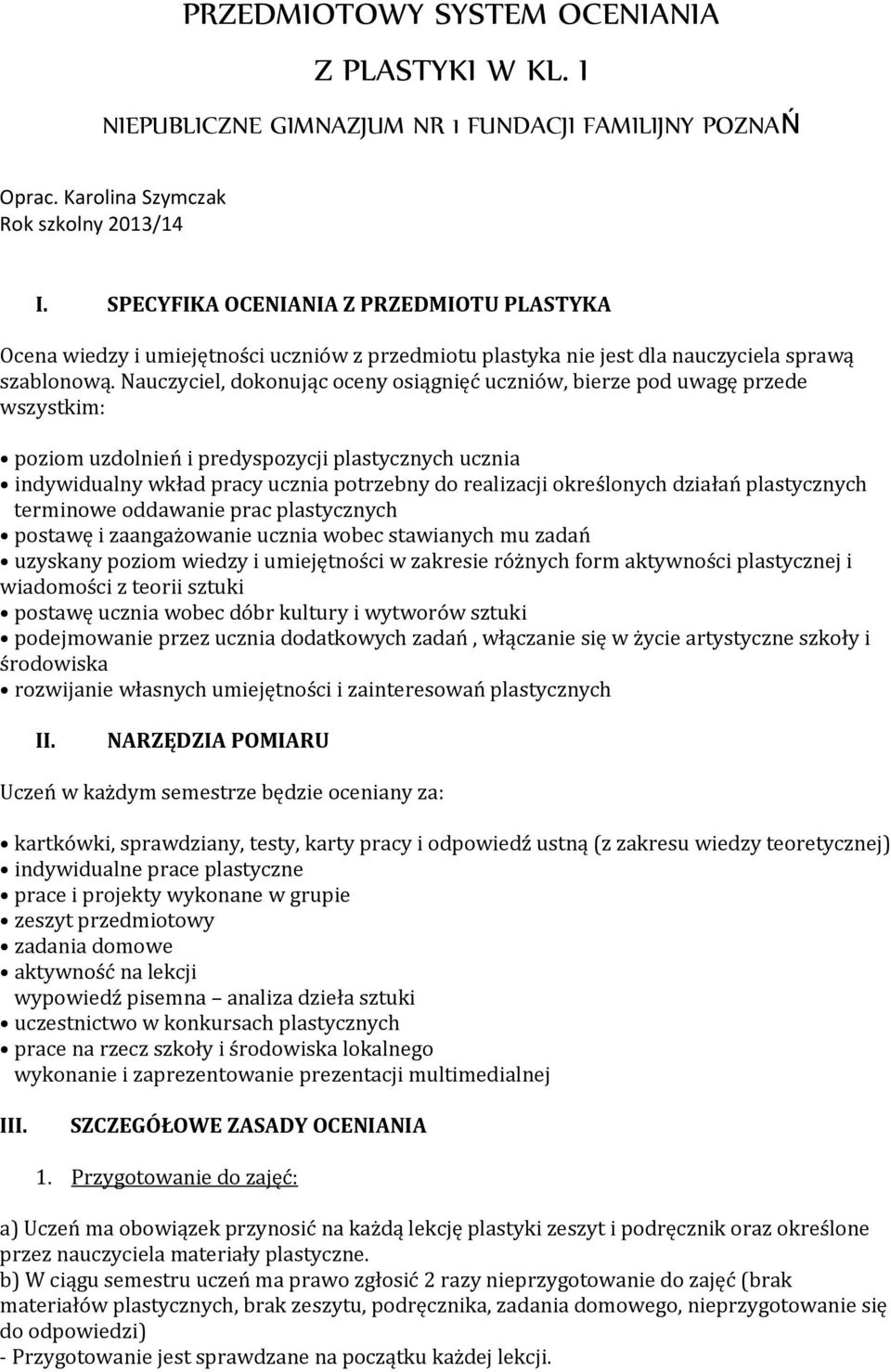 Nauczyciel, dokonując oceny osiągnięć uczniów, bierze pod uwagę przede wszystkim: poziom uzdolnień i predyspozycji ucznia indywidualny wkład pracy ucznia potrzebny do realizacji określonych działań