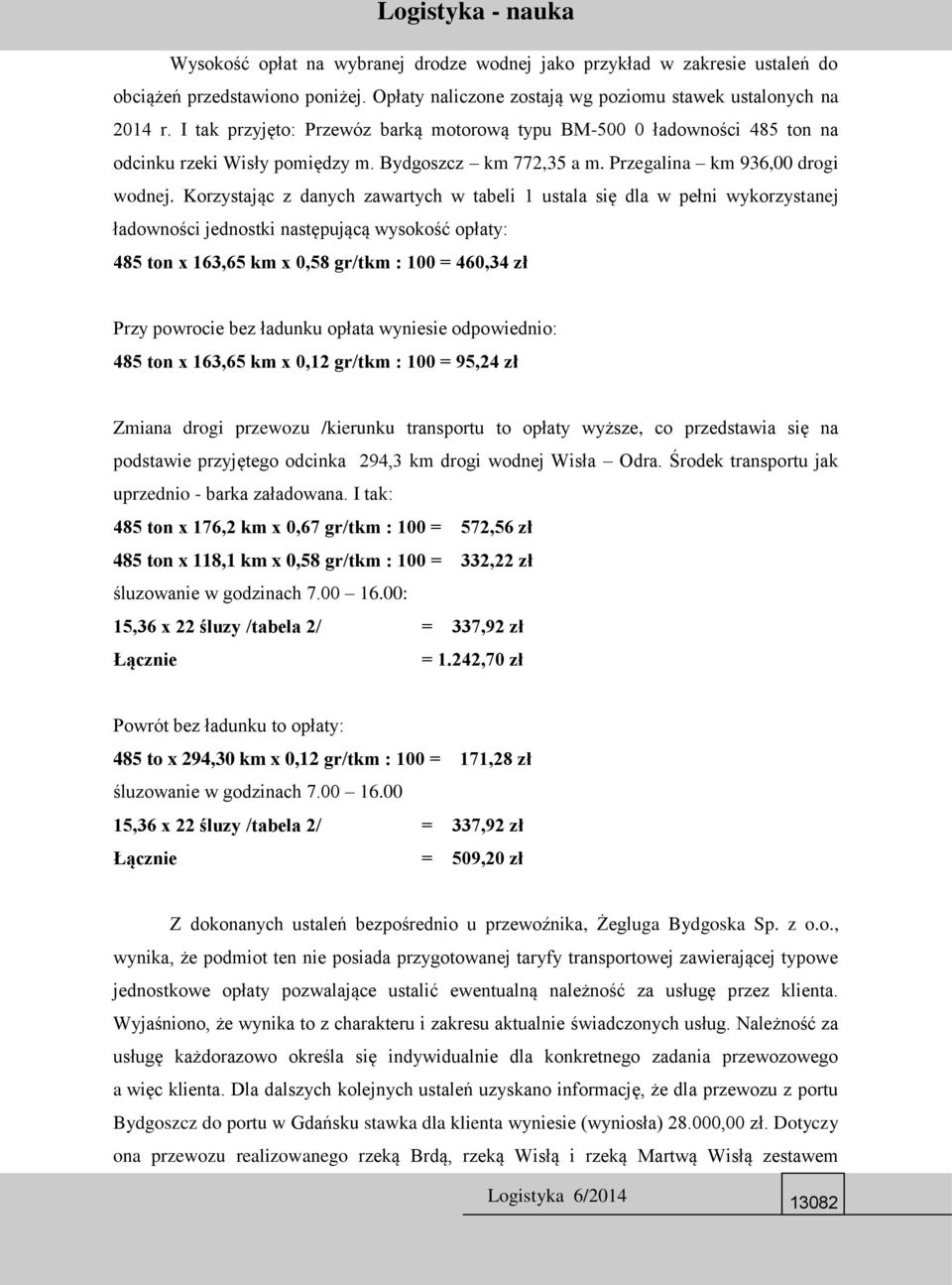 Korzystając z danych zawartych w tabeli 1 ustala się dla w pełni wykorzystanej ładowności jednostki następującą wysokość opłaty: 485 ton x 163,65 km x 0,58 gr/tkm : 100 = 460,34 zł Przy powrocie bez