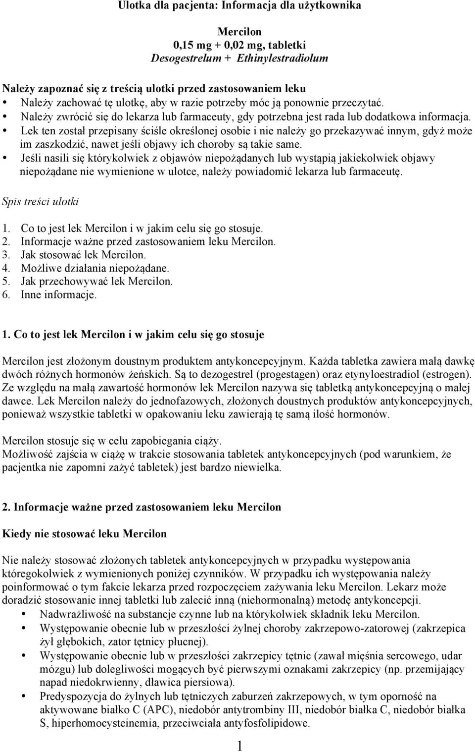 Lek ten został przepisany ściśle określonej osobie i nie należy go przekazywać innym, gdyż może im zaszkodzić, nawet jeśli objawy ich choroby są takie same.